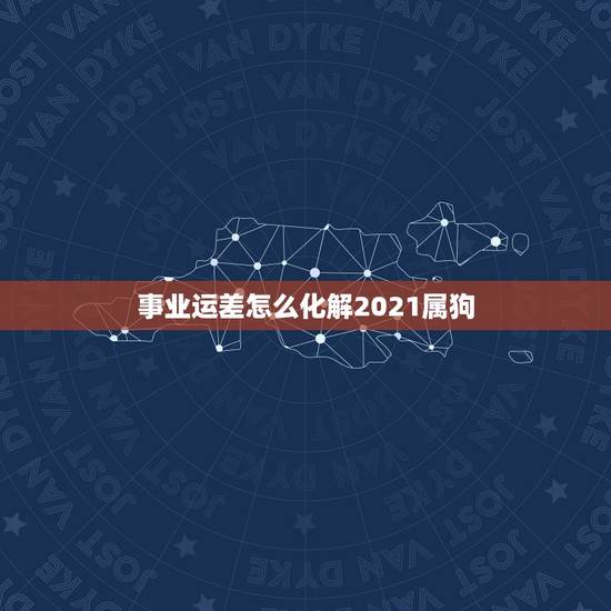 事业运差怎么化解2021属狗,属狗 犯小人 如何化解? 事业运差怎么化解2021属狗,属狗 犯小人 如何化解?