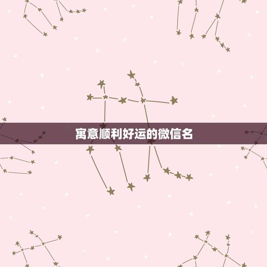 寓意顺利好运的微信名,祝福好运的微信名有哪些? 寓意顺利好运的微信名,祝福好运的微信名有哪些?