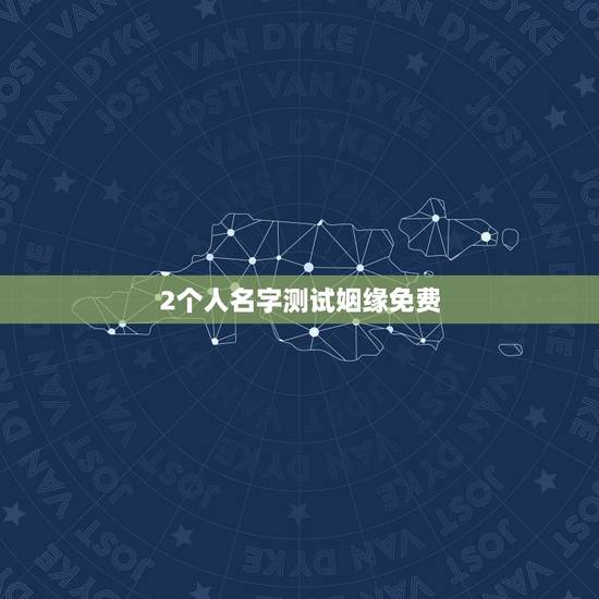 2个人名字测试姻缘免费,姓名配对免费测姻缘 2个人名字测试姻缘免费,姓名配对免费测姻缘