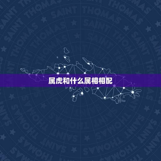 属虎和什么属相相配，属虎的和什么属相最配