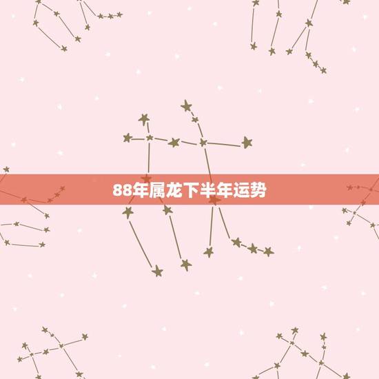 88年属龙下半年运势,88年属龙人在2021年的全年运势? 88年属龙下半年运势,88年属龙人在2021年的全年运势?