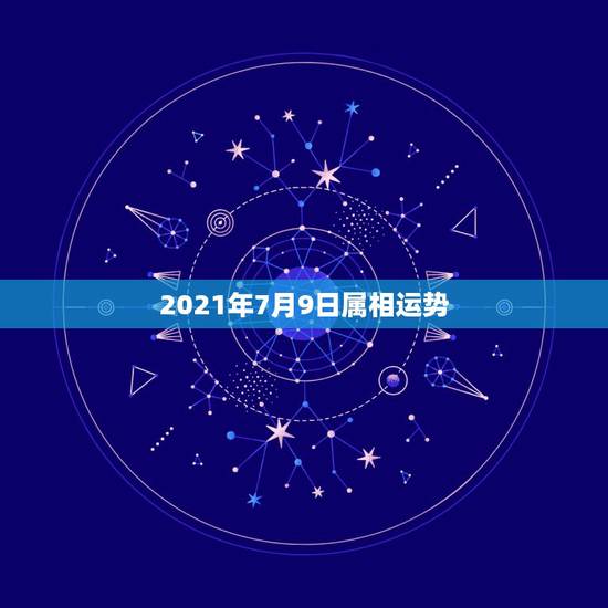 2021年7月9日属相运势，2021年2月10日生肖运势