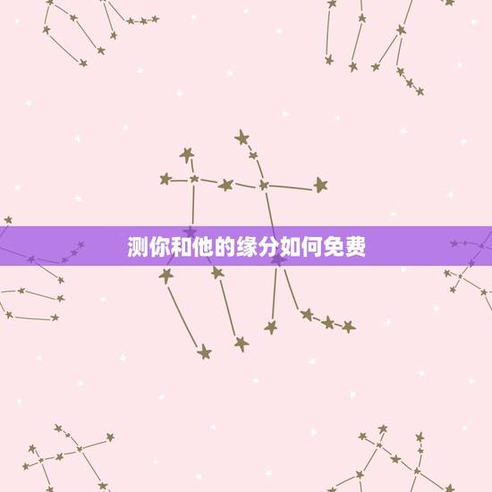 测你和他的缘分如何免费，如何测我和他的缘分