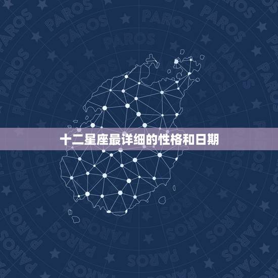 十二星座最详细的性格和日期,12星座日期以及对应的性格是怎样的? 十二星座最详细的性格和日期,12星座日期以及对应的性格是怎样的?