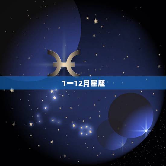 1一12月星座,十二月是什么星座的 1一12月星座,十二月是什么星座的