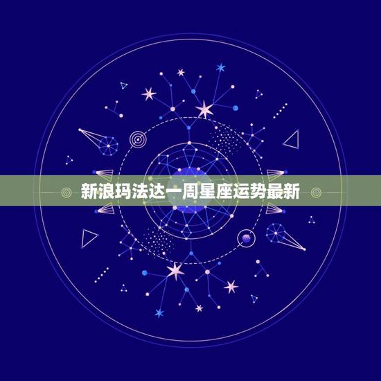 新浪玛法达一周星座运势最新，玛法达一周星座运势(2015.4.2-4.