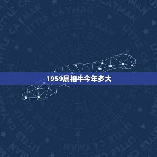 1959属相牛今年多大,1959年出生的人属相是什么? 1959属相牛今年多大,1959年出生的人属相是什么?