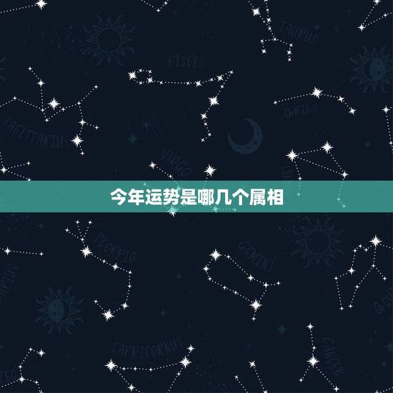 今年运势是哪几个属相，2015十二生肖哪些运势最好