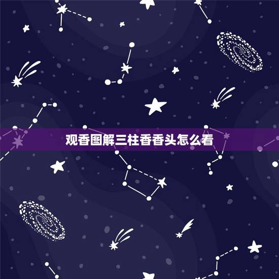 观香图解三柱香香头怎么看,怎么5根香烧香看香火 观香图解三柱香香头怎么看,怎么5根香烧香看香火