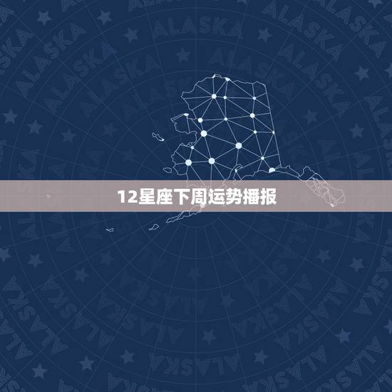 12星座下周运势播报，本周12星座的运势是怎么样的呢？