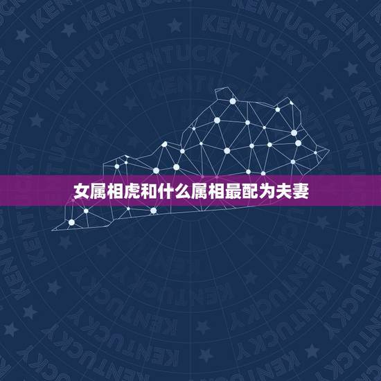 女属相虎和什么属相最配为夫妻，女的98年的属虎和什么属相最配？