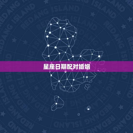 星座日期配对婚姻，星座配对