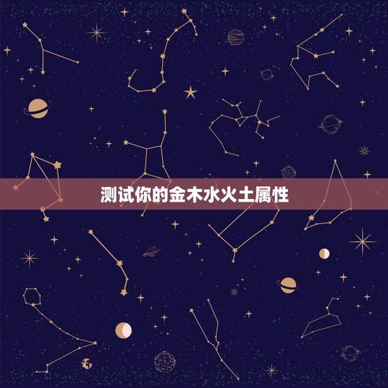 测试你的金木水火土属性,如何知道自己的五行属性? 测试你的金木水火土属性,如何知道自己的五行属性?