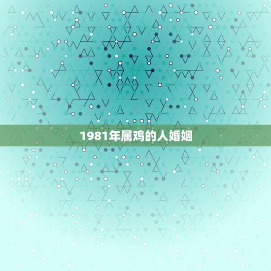 1981年属鸡的人婚姻，1981年属鸡的女人婚姻，感情怎样？