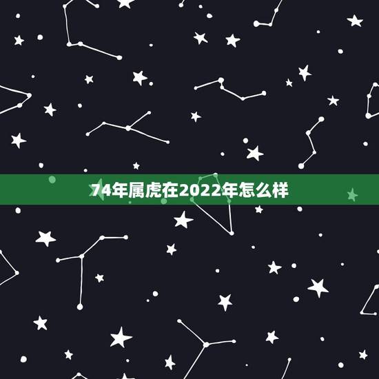 74年属虎在2022年怎么样，74年属虎女2022年会顺利吗