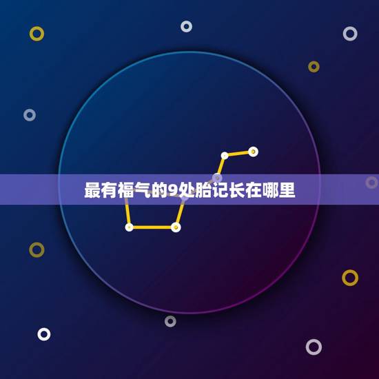 最有福气的9处胎记长在哪里,最有福气的10处胎记 最有福气的9处胎记长在哪里,最有福气的10处胎记