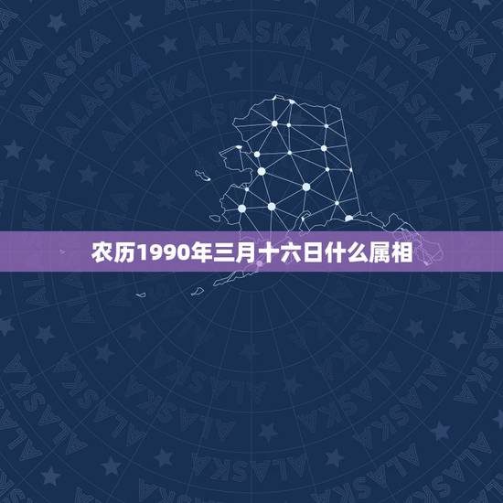 农历1990年三月十六日什么属相，农历1991年3月16日是什么五行属