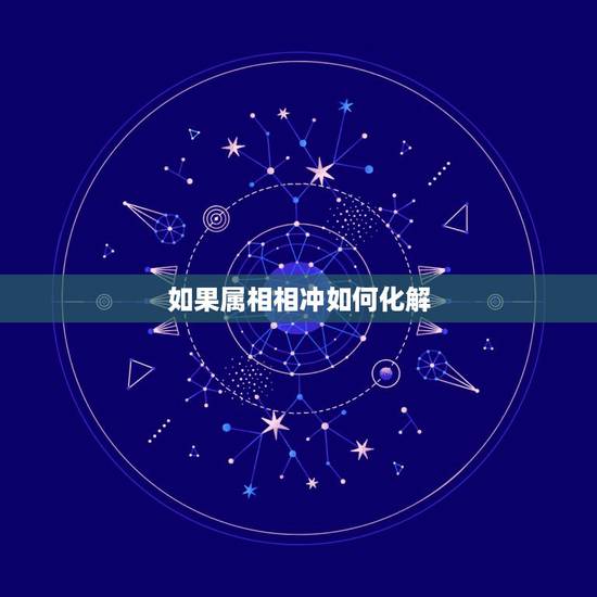 如果属相相冲如何化解，请问属相相冲要怎么化解？