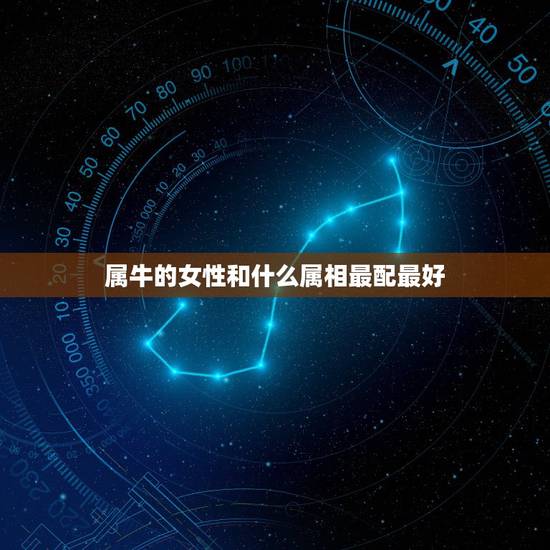 属牛的女性和什么属相最配最好，属牛女性和什么属相男性最配