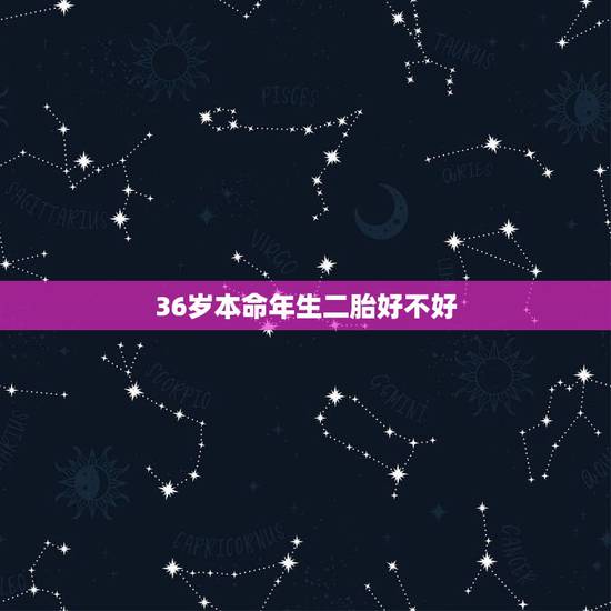 36岁本命年生二胎好不好，本命年生孩子旺父母