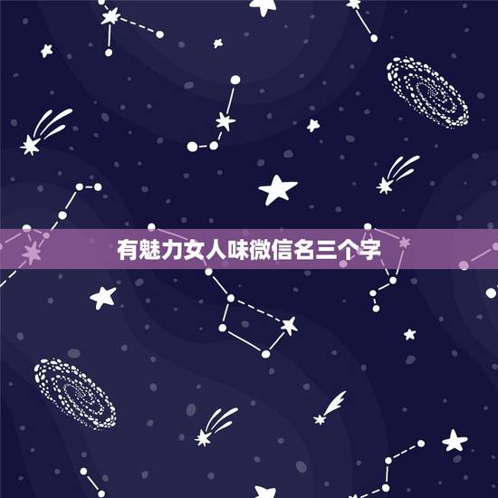 有魅力女人味微信名三个字，成熟气质淡雅女微信名有哪些？