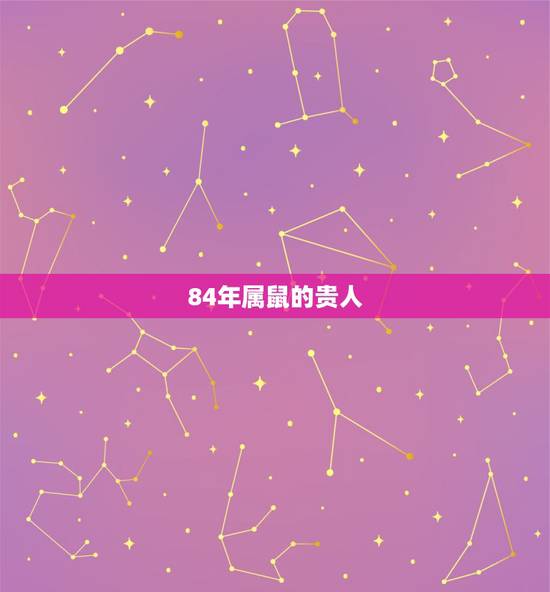 84年属鼠的贵人,84年属鼠命中贵人 84年属鼠的贵人,84年属鼠命中贵人