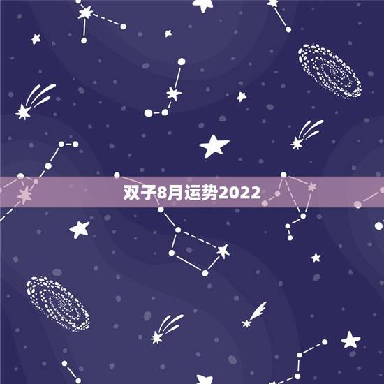 双子8月运势2022，双子座八月份的运势~~