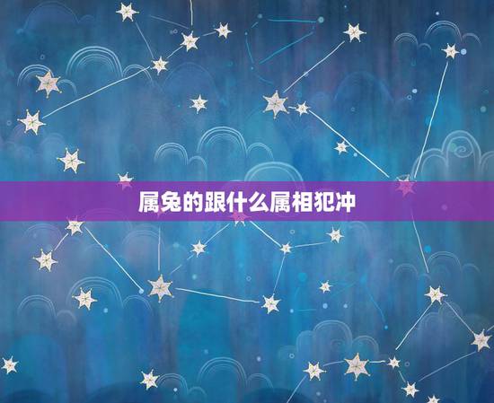 属兔的跟什么属相犯冲，属兔的和什么属相最配相克