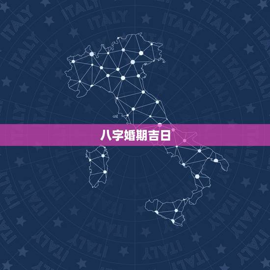 八字婚期吉日，生辰八字结婚吉日