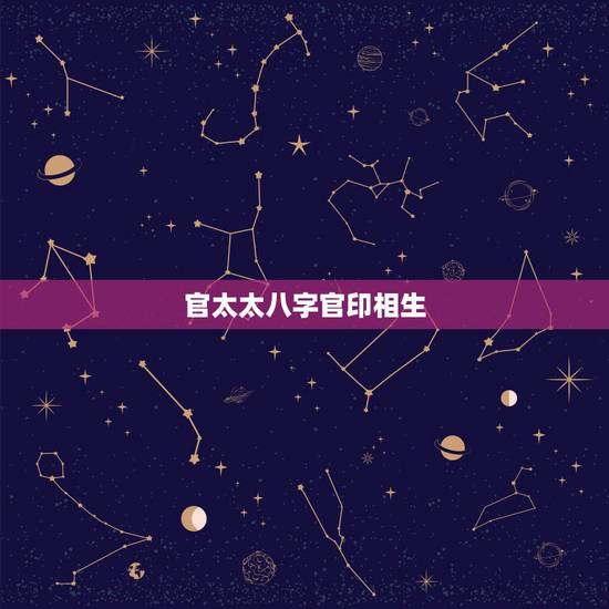 官太太八字官印相生，什么样的八字能嫁个好男