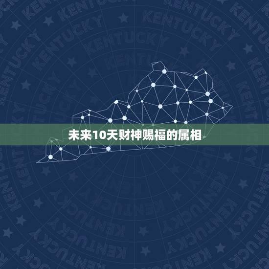 未来10天财神赐福的属相,征集十二生肖的祝福语!想给她一个惊喜! 未来10天财神赐福的属相,征集十二生肖的祝福语!想给她一个惊喜!