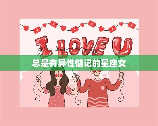 总是有异性惦记的星座女(如何处理纷至沓来的追求) 总是有异性惦记的星座女(如何处理纷至沓来的追求)