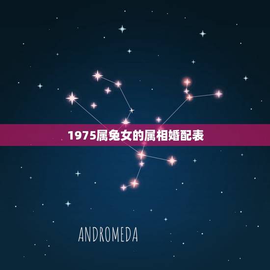 1975属兔女的属相婚配表,属兔75年的和什么属相最配 1975属兔女的属相婚配表,属兔75年的和什么属相最配