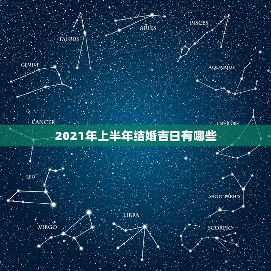 2021年上半年结婚吉日有哪些，2021年黄道吉日婚嫁