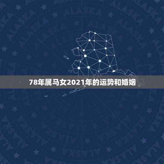 78年属马女2021年的运势和婚姻，78年属马女2021年走桃花运过后