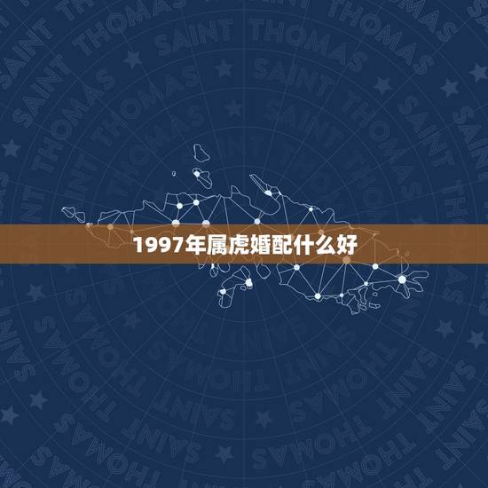 1997年属虎婚配什么好,97年属牛和98年属虎的婚配怎样? 1997年属虎婚配什么好,97年属牛和98年属虎的婚配怎样?