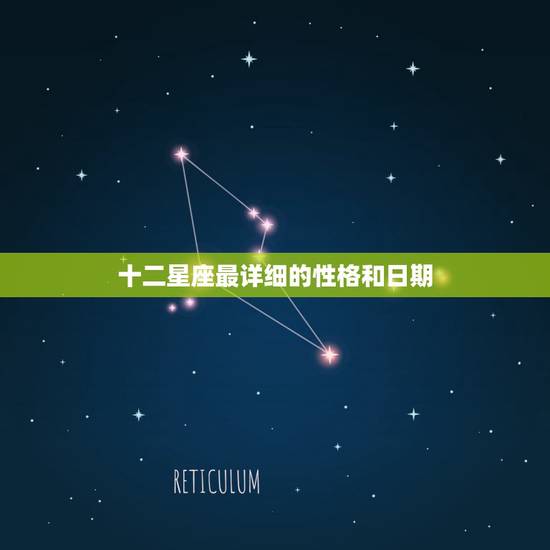十二星座最详细的性格和日期，十二星座日期和性格分别是什么？