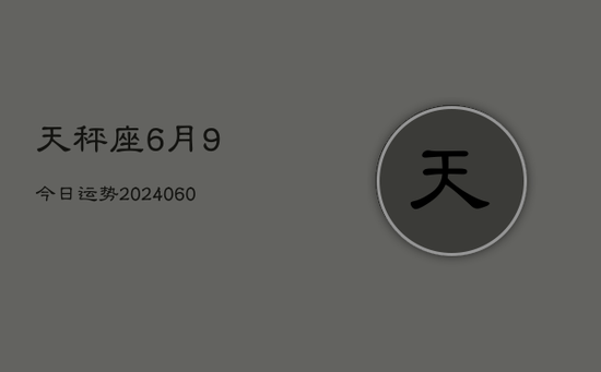 天秤座6月9今日运势(20240605) 天秤座6月9今日运势(20240605)