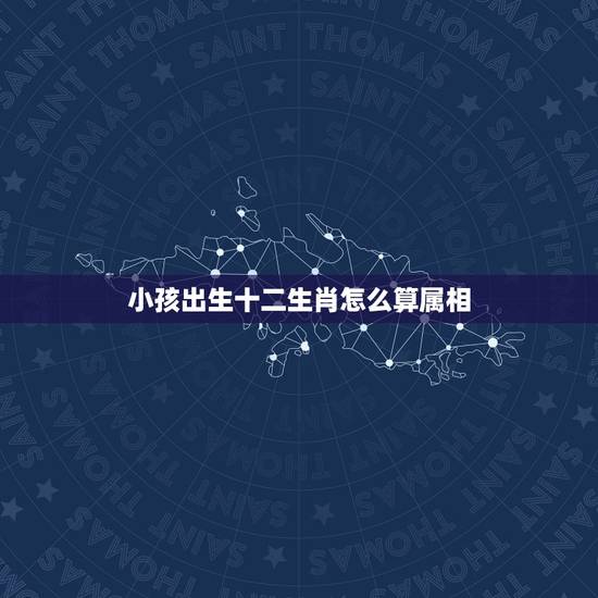 小孩出生十二生肖怎么算属相，生孩子要讲究属相吗？