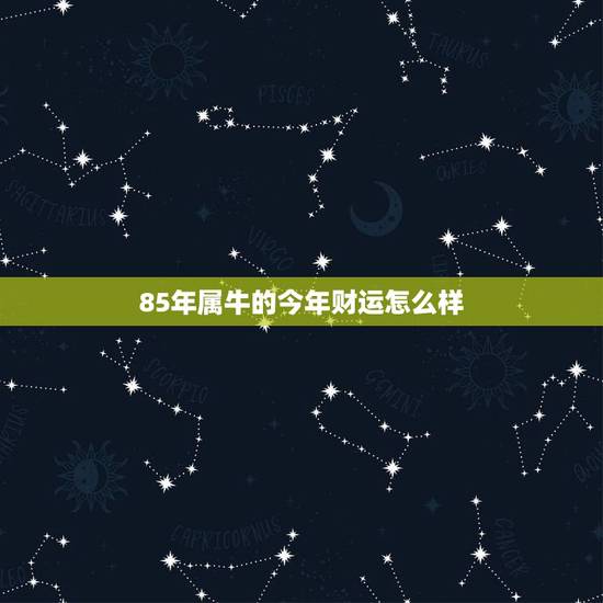 85年属牛的今年财运怎么样 85年属牛人下半年运势