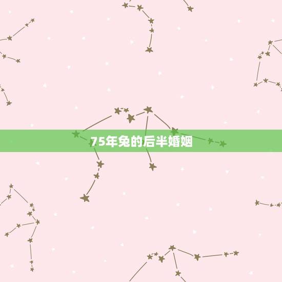 75年兔的后半婚姻，1975属兔46岁以后婚姻