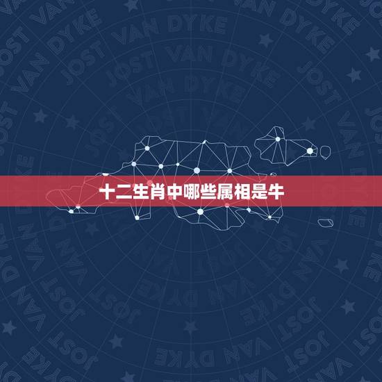 十二生肖中哪些属相是牛，十二生肖中为什么有牛？