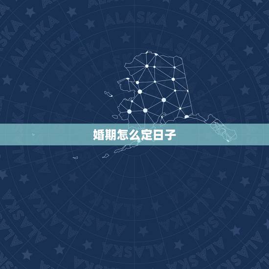 婚期怎么定日子,结婚如何定日子 婚期怎么定日子,结婚如何定日子