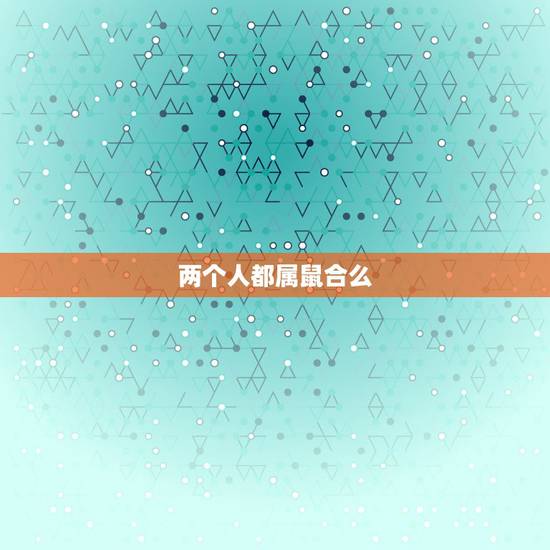 两个人都属鼠合么,两个人都属鼠婚配好吗 两个人都属鼠合么,两个人都属鼠婚配好吗