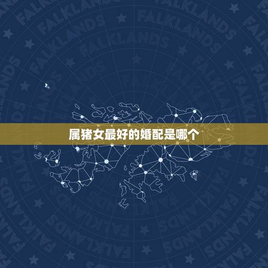 属猪女最好的婚配是哪个,属猪女和什么属相最配? 属猪女最好的婚配是哪个,属猪女和什么属相最配?
