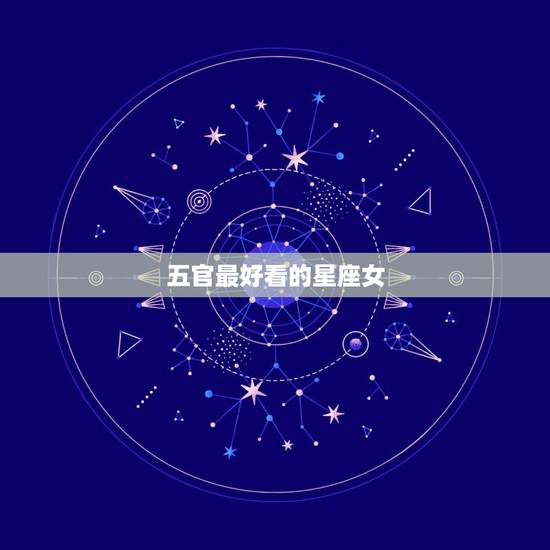 五官最好看的星座女 打扮起来最惊艳的星座女 五官最好看的星座女 打扮起来最惊艳的星座女