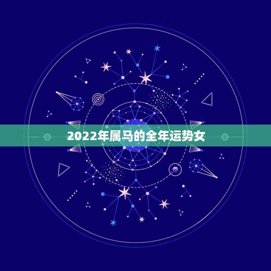 2022年属马的全年运势女，90年属马女2022 年每月运势