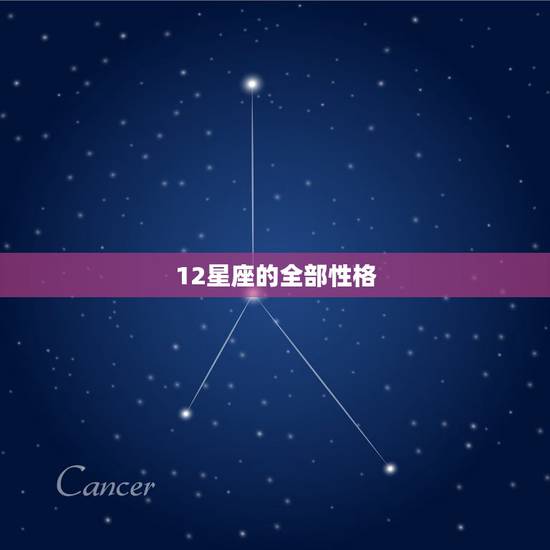 12星座的全部性格,12星座的性格是什么? 12星座的全部性格,12星座的性格是什么?