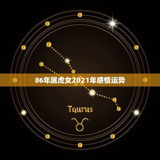 86年属虎女2021年感情运势,86年虎女2021年运势及运程 86年属虎女2021年感情运势,86年虎女2021年运势及运程