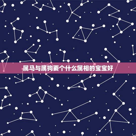 属马与属狗要个什么属相的宝宝好,父亲属马母亲属狗要什么属相的孩子好? 属马与属狗要个什么属相的宝宝好,父亲属马母亲属狗要什么属相的孩子好?